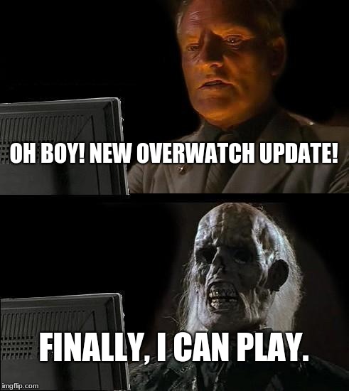 Overwatch meme for the day | OH BOY! NEW OVERWATCH UPDATE! FINALLY, I CAN PLAY. | image tagged in memes,ill just wait here,overwatch | made w/ Imgflip meme maker