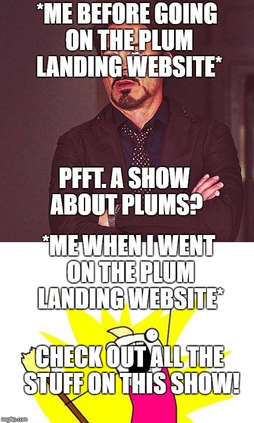 PBS Week April 9-14. A Benjamin Tanner Event. | *ME BEFORE GOING ON THE PLUM LANDING WEBSITE*; PFFT. A SHOW ABOUT PLUMS? *ME WHEN I WENT ON THE PLUM LANDING WEBSITE*; CHECK OUT ALL THE STUFF ON THIS SHOW! | image tagged in pbs week,mems | made w/ Imgflip meme maker