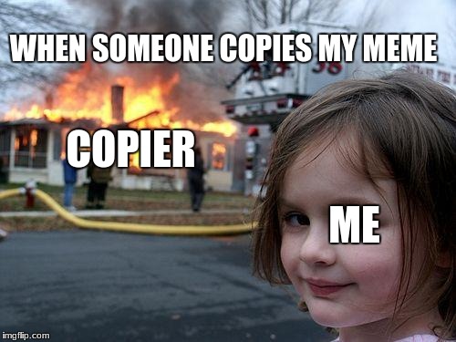 Disaster Girl Meme | WHEN SOMEONE COPIES MY MEME; COPIER; ME | image tagged in memes,disaster girl | made w/ Imgflip meme maker