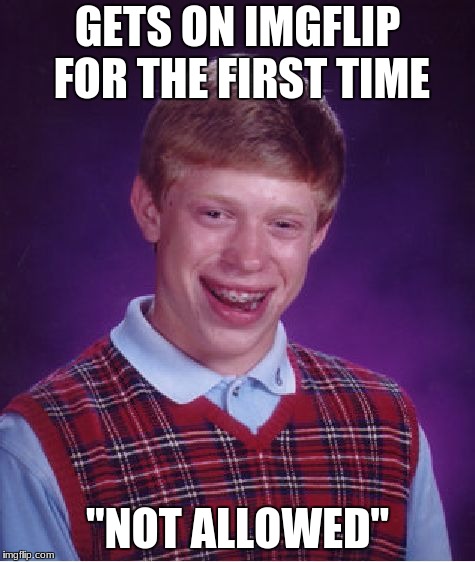 Bad Luck Brian Meme | GETS ON IMGFLIP FOR THE FIRST TIME; "NOT ALLOWED" | image tagged in memes,bad luck brian | made w/ Imgflip meme maker