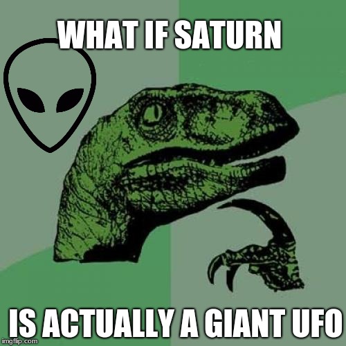 Philosoraptor Meme | WHAT IF SATURN; IS ACTUALLY A GIANT UFO | image tagged in memes,philosoraptor | made w/ Imgflip meme maker