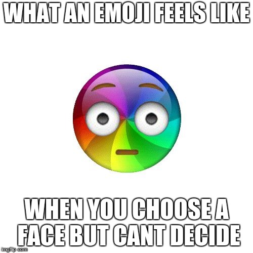 Rainbow shocked emoji | WHAT AN EMOJI FEELS LIKE; WHEN YOU CHOOSE A FACE BUT CANT DECIDE | image tagged in rainbow shocked emoji | made w/ Imgflip meme maker