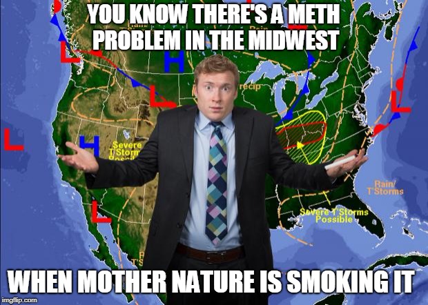 Weather Dude | YOU KNOW THERE'S A METH PROBLEM IN THE MIDWEST; WHEN MOTHER NATURE IS SMOKING IT | image tagged in weather dude | made w/ Imgflip meme maker