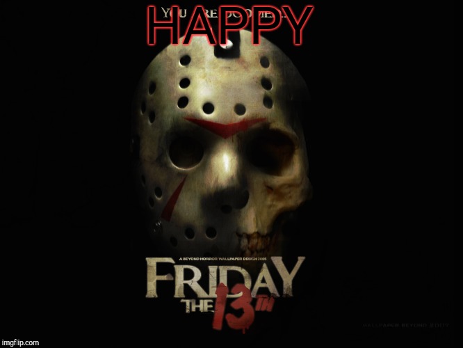 happy friday the 13th | HAPPY | image tagged in friday the 13th | made w/ Imgflip meme maker