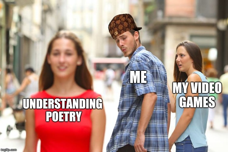 Distracted Boyfriend | ME; MY VIDEO GAMES; UNDERSTANDING POETRY | image tagged in memes,distracted boyfriend,scumbag | made w/ Imgflip meme maker