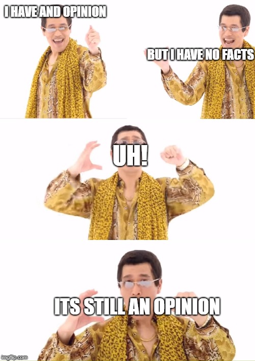 Ya kinda need facts | I HAVE AND OPINION; BUT I HAVE NO FACTS; UH! ITS STILL AN OPINION | image tagged in memes,ppap,facts,opinions,facts vs opinions | made w/ Imgflip meme maker