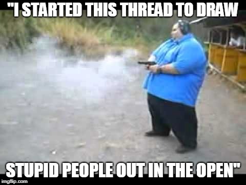 "I STARTED THIS THREAD TO DRAW; STUPID PEOPLE OUT IN THE OPEN" | made w/ Imgflip meme maker