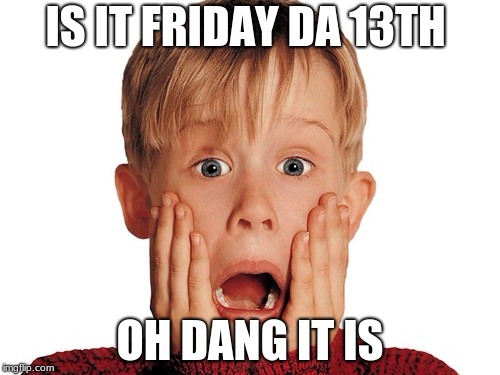 13th | IS IT FRIDAY DA 13TH; OH DANG IT IS | image tagged in memes | made w/ Imgflip meme maker