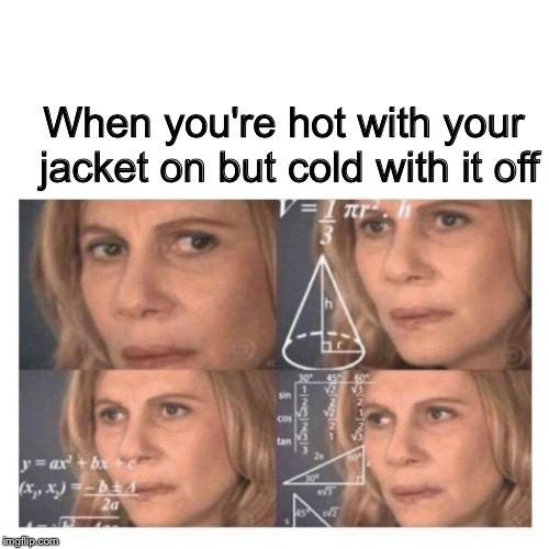 Confused  | When you're hot with your jacket on but cold with it off | image tagged in math lady/confused lady | made w/ Imgflip meme maker