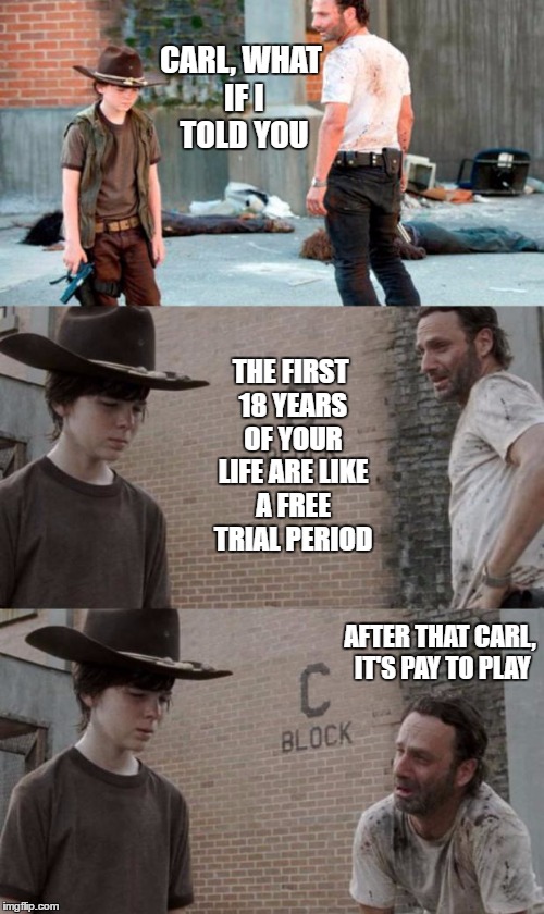 Rick and Carl 3 Meme | CARL, WHAT IF I TOLD YOU; THE FIRST 18 YEARS OF YOUR LIFE ARE LIKE A FREE TRIAL PERIOD; AFTER THAT CARL, IT'S PAY TO PLAY | image tagged in memes,rick and carl 3,random | made w/ Imgflip meme maker