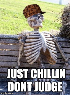 Waiting Skeleton | DONT JUDGE; JUST CHILLIN | image tagged in memes,waiting skeleton,scumbag | made w/ Imgflip meme maker