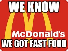 Mc Donalds | WE KNOW; WE GOT FAST FOOD | image tagged in mc donalds | made w/ Imgflip meme maker