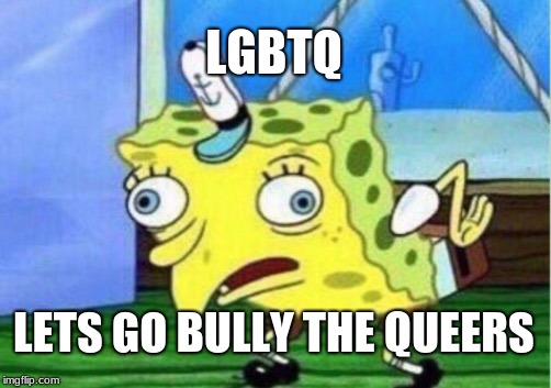 Mocking Spongebob Meme | LGBTQ; LETS GO BULLY THE QUEERS | image tagged in memes,mocking spongebob | made w/ Imgflip meme maker