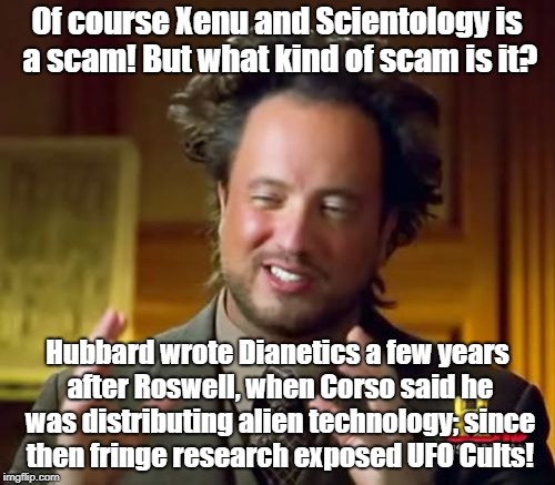 Ancient Aliens Meme | Of course Xenu and Scientology is a scam! But what kind of scam is it? Hubbard wrote Dianetics a few years after Roswell, when Corso said he was distributing alien technology; since then fringe research exposed UFO Cults! | image tagged in memes,ancient aliens | made w/ Imgflip meme maker