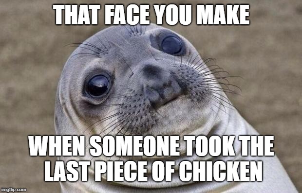 Awkward Moment Sealion Meme | THAT FACE YOU MAKE; WHEN SOMEONE TOOK THE LAST PIECE OF CHICKEN | image tagged in memes,awkward moment sealion | made w/ Imgflip meme maker