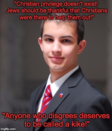 College Conservative  | "Christian privilege doesn't exist! Jews should be thankful that Christians were there to help them out!"; "Anyone who disgrees deserves to be called a kike!" | image tagged in college conservative | made w/ Imgflip meme maker
