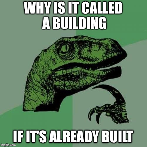 Philosoraptor Meme | WHY IS IT CALLED A BUILDING; IF IT’S ALREADY BUILT | image tagged in memes,philosoraptor | made w/ Imgflip meme maker