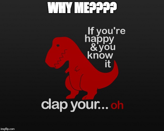 WHY ME???? | image tagged in dino | made w/ Imgflip meme maker