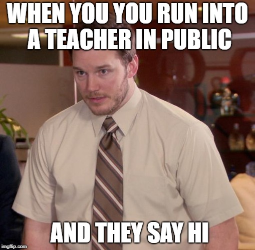 Afraid To Ask Andy Meme | WHEN YOU YOU RUN INTO A TEACHER IN PUBLIC; AND THEY SAY HI | image tagged in memes,afraid to ask andy | made w/ Imgflip meme maker