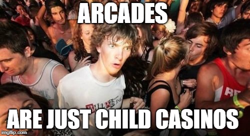 Sudden Clarity Clarence Meme | ARCADES; ARE JUST CHILD CASINOS | image tagged in memes,sudden clarity clarence | made w/ Imgflip meme maker