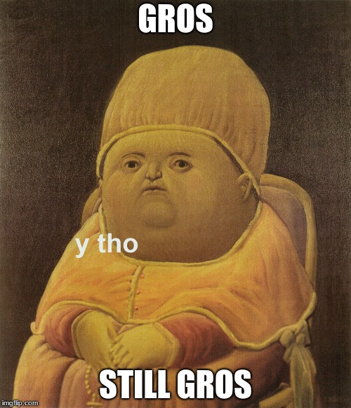  Y tho | GROS; STILL GROS | image tagged in y tho | made w/ Imgflip meme maker