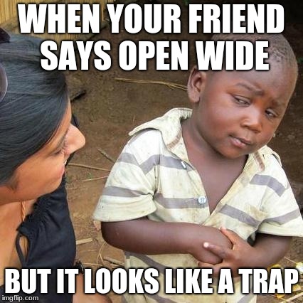 Third World Skeptical Kid | WHEN YOUR FRIEND SAYS OPEN WIDE; BUT IT LOOKS LIKE A TRAP | image tagged in memes,third world skeptical kid | made w/ Imgflip meme maker