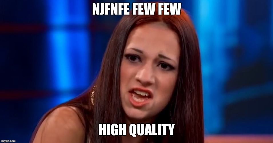 cash me outside | NJFNFE FEW FEW; HIGH QUALITY | image tagged in cash me outside | made w/ Imgflip meme maker