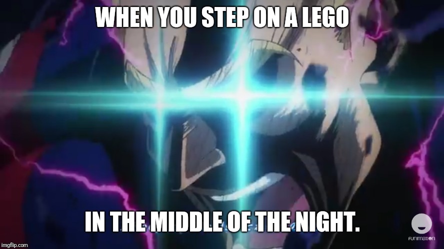 MHA op 4 meme | WHEN YOU STEP ON A LEGO; IN THE MIDDLE OF THE NIGHT. | image tagged in my hero academia,opening,BokuNoHeroAcademia | made w/ Imgflip meme maker