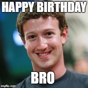 Mark Zuckerberg | HAPPY BIRTHDAY; BRO | image tagged in mark zuckerberg | made w/ Imgflip meme maker