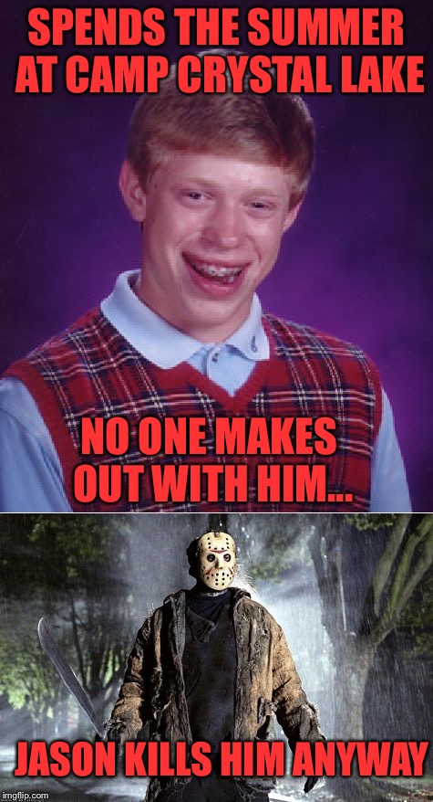 It’s Friday the 13th,  and nobody can cut this guy some slack!!! | SPENDS THE SUMMER AT CAMP CRYSTAL LAKE; NO ONE MAKES OUT WITH HIM... JASON KILLS HIM ANYWAY | image tagged in jason voorhees,meme,friday the 13th,bad luck brian,horror movie | made w/ Imgflip meme maker