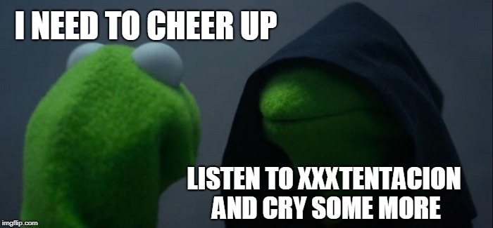 Evil Kermit Meme | I NEED TO CHEER UP; LISTEN TO XXXTENTACION AND CRY SOME MORE | image tagged in memes,evil kermit | made w/ Imgflip meme maker