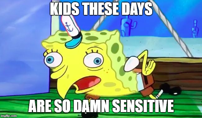 Retarded spongebob | KIDS THESE DAYS; ARE SO DAMN SENSITIVE | image tagged in retarded spongebob | made w/ Imgflip meme maker