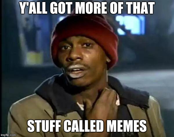 Y'all Got Any More Of That Meme | Y'ALL GOT MORE OF THAT; STUFF CALLED MEMES | image tagged in memes,y'all got any more of that | made w/ Imgflip meme maker