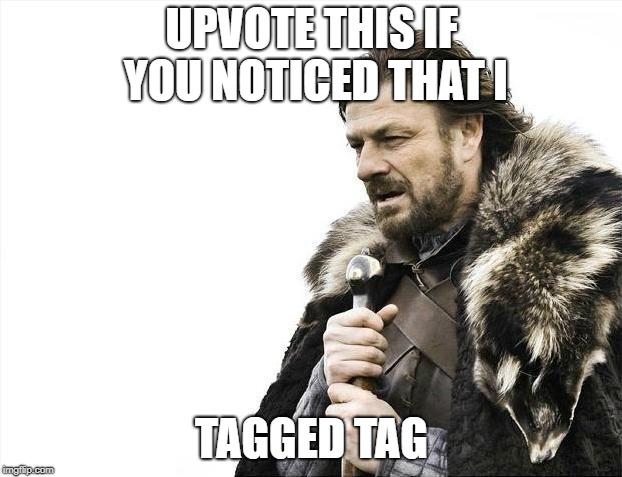 Brace Yourselves X is Coming Meme | UPVOTE THIS IF YOU NOTICED THAT I TAGGED TAG | image tagged in memes,brace yourselves x is coming | made w/ Imgflip meme maker