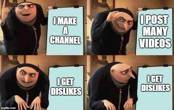 Lol | I MAKE A CHANNEL; I POST MANY VIDEOS; I GET DISLIKES; I GET DISLIKES | image tagged in gru's plan | made w/ Imgflip meme maker