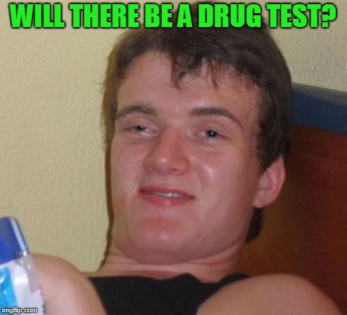 10 Guy Meme | WILL THERE BE A DRUG TEST? | image tagged in memes,10 guy | made w/ Imgflip meme maker