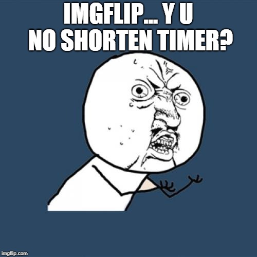Y U No Meme | IMGFLIP... Y U NO SHORTEN TIMER? | image tagged in memes,y u no | made w/ Imgflip meme maker