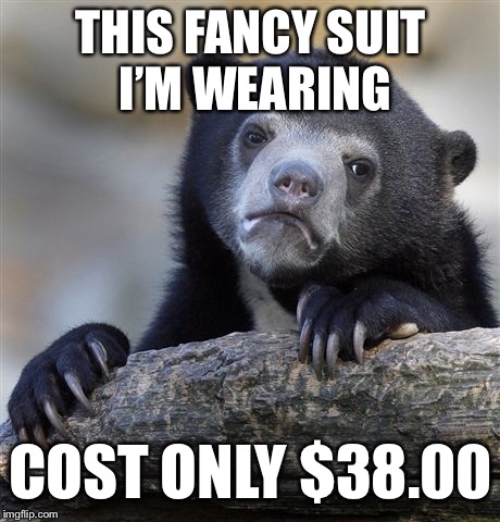 Confession Bear | THIS FANCY SUIT I’M WEARING; COST ONLY $38.00 | image tagged in memes,confession bear | made w/ Imgflip meme maker