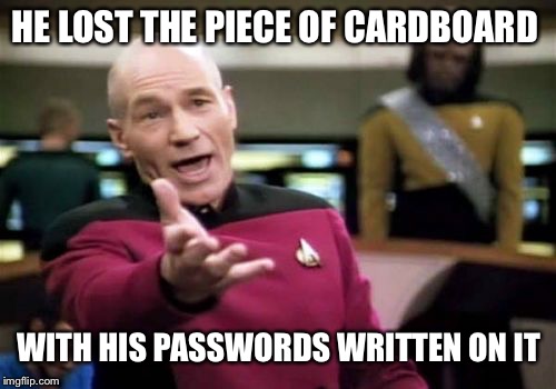 Picard Wtf Meme | HE LOST THE PIECE OF CARDBOARD WITH HIS PASSWORDS WRITTEN ON IT | image tagged in memes,picard wtf | made w/ Imgflip meme maker