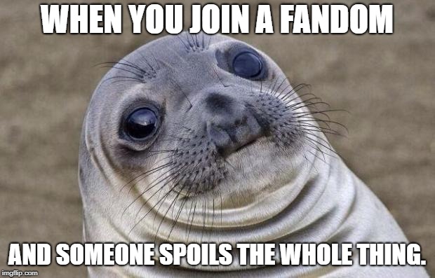 Awkward Moment Sealion | WHEN YOU JOIN A FANDOM; AND SOMEONE SPOILS THE WHOLE THING. | image tagged in memes,awkward moment sealion | made w/ Imgflip meme maker