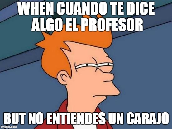 Futurama Fry | WHEN CUANDO TE DICE ALGO EL PROFESOR; BUT NO ENTIENDES UN CARAJO | image tagged in memes,futurama fry | made w/ Imgflip meme maker