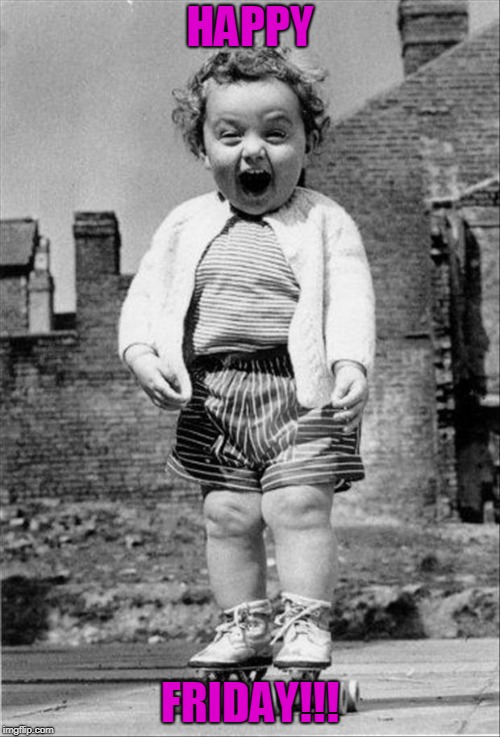 excited baby | HAPPY; FRIDAY!!! | image tagged in excited baby | made w/ Imgflip meme maker