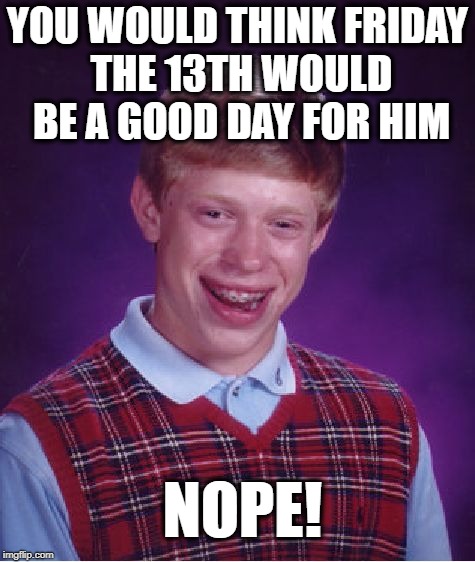 Bad Luck Brian Meme | YOU WOULD THINK FRIDAY THE 13TH WOULD BE A GOOD DAY FOR HIM; NOPE! | image tagged in memes,bad luck brian | made w/ Imgflip meme maker