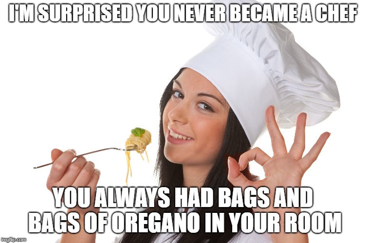 Parenting | I'M SURPRISED YOU NEVER BECAME A CHEF; YOU ALWAYS HAD BAGS AND BAGS OF OREGANO IN YOUR ROOM | image tagged in weed,funny,parents,pot | made w/ Imgflip meme maker
