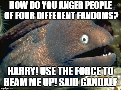 Bad Joke Eel Meme | HOW DO YOU ANGER PEOPLE OF FOUR DIFFERENT FANDOMS? HARRY! USE THE FORCE TO BEAM ME UP! SAID GANDALF | image tagged in memes,bad joke eel | made w/ Imgflip meme maker