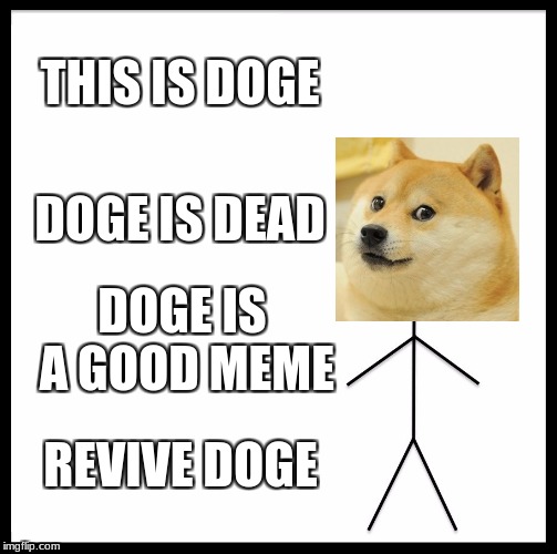 save doge | THIS IS DOGE; DOGE IS DEAD; DOGE IS A GOOD MEME; REVIVE DOGE | image tagged in memes,be like bill,doge | made w/ Imgflip meme maker