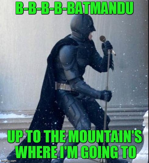 B-B-B-B-BATMANDU UP TO THE MOUNTAIN'S WHERE I'M GOING TO | made w/ Imgflip meme maker