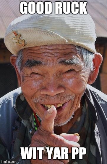 Funny old Chinese man 1 | GOOD RUCK; WIT YAR PP | image tagged in funny old chinese man 1 | made w/ Imgflip meme maker