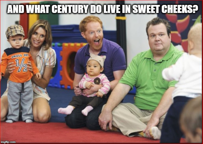 AND WHAT CENTURY DO LIVE IN SWEET CHEEKS? | made w/ Imgflip meme maker