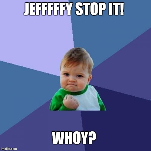 Success Kid | JEFFFFFY STOP IT! WHOY? | image tagged in memes,success kid | made w/ Imgflip meme maker